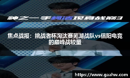 焦点战报：挑战者杯淘汰赛芜湖战队vs信阳电竞的巅峰战较量