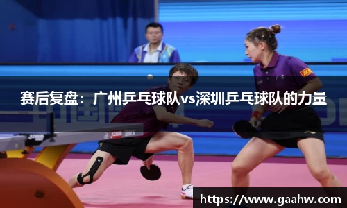 赛后复盘：广州乒乓球队vs深圳乒乓球队的力量