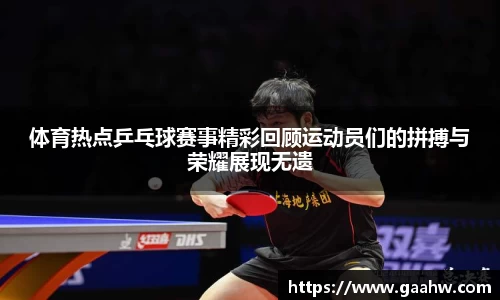 体育热点乒乓球赛事精彩回顾运动员们的拼搏与荣耀展现无遗