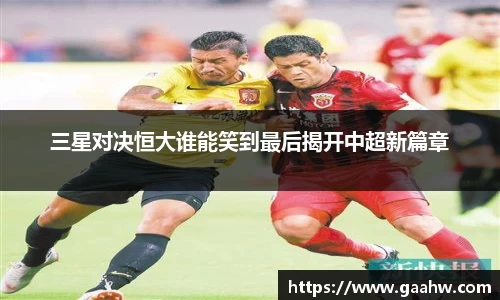 三星对决恒大谁能笑到最后揭开中超新篇章